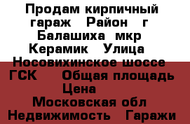 Продам кирпичный гараж › Район ­ г. Балашиха, мкр. Керамик › Улица ­ Носовихинское шоссе, ГСК-4 › Общая площадь ­ 23 › Цена ­ 550 000 - Московская обл. Недвижимость » Гаражи   